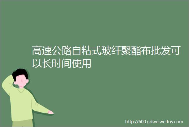 高速公路自粘式玻纤聚酯布批发可以长时间使用